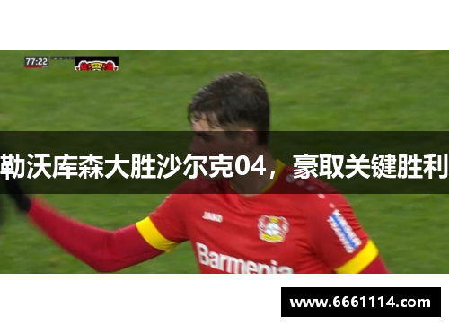 勒沃库森大胜沙尔克04，豪取关键胜利