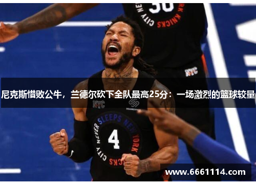 尼克斯惜败公牛，兰德尔砍下全队最高25分：一场激烈的篮球较量